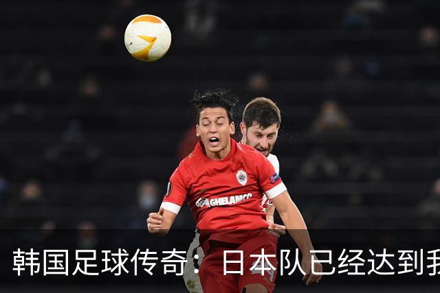 韩国足球传奇：日本队已经达到我们无法企及的水平